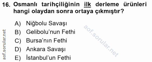 16. soru: Osmanlı tarihçiliğinin ilk derleme ürünleri hangi olaydan sonra ortaya çıkmıştır? A) Nigbolu Savașı B) Gelibolu'nun F…