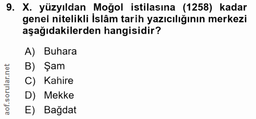 9. soru: X. yüzyıldan Moğol istilasına (1258) kadar genel nitelikli İslâm tarih yazıcılığının merkezi aşağıdakilerden hangisid…