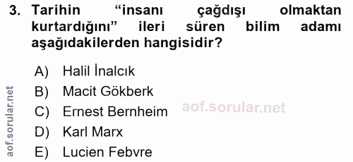 3. soru: Tarihin "insanı çağdışı olmaktan kurtardığını" ileri süren bilim adamı aşağıdakilerden hangisidir? A) Halil Inalcık B…