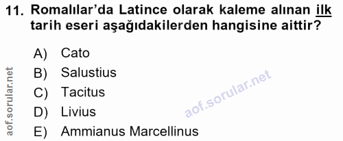11. soru: Romalılar'da Latince olarak kaleme alınan ilk tarih eseri aşağıdakilerden hangisine aittir? A) Cato B) Salustius C) T…