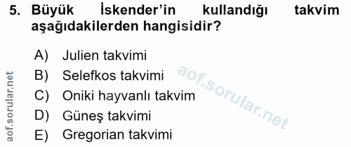 5. soru: Büyük iskender'in kullandığı takvim aşağıdakilerden hangisidir? A) Julien takvimi B) Selefkos takvimi aof. C) Oniki h…