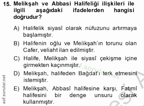 15. soru: Melikşah ve Abbasi Halifeliği ilişkileri ile ilgili aşağıdaki ifadelerden hangisi doğrudur? A) Halifelik siyasî olara…
