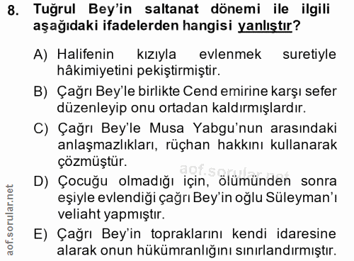 8. soru: Tuğrul Bey'in saltanat dönemi ile ilgili aşağıdaki ifadelerden hangisi yanlıştır? A) Halifenin kızıyla evlenmek suret…