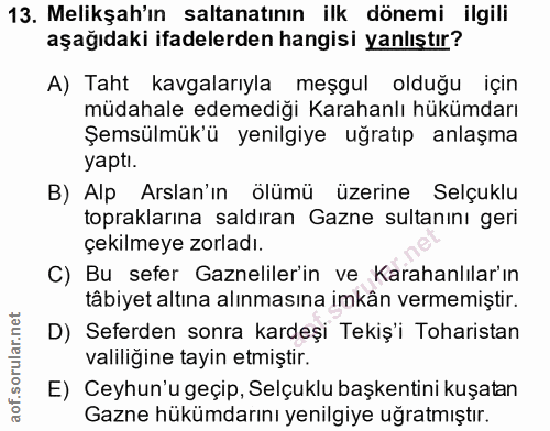 13. soru: Melikşah'ın saltanatının ilk dönemi ilgili aşağıdaki ifadelerden hangisi yanlıştır? A) Taht kavgalarıyla meşgul olduğ…
