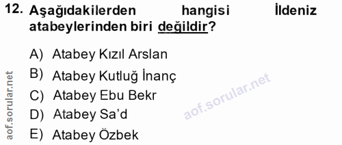 12. soru: Aşağıdakilerden hangisi İldeniz atabeylerinden biri değildir? A) Atabey Kızıl Arslan B) Atabey Kutluğ Inanç C) Atabey…