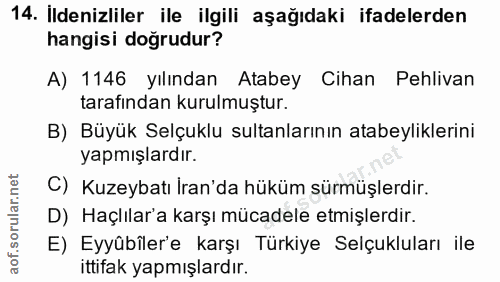 14. soru: Ildenizliler ile ilgili aşağıdaki ifadelerden hangisi doğrudur? A) 1146 yılından Atabey Cihan Pehlivan tarafından kur…