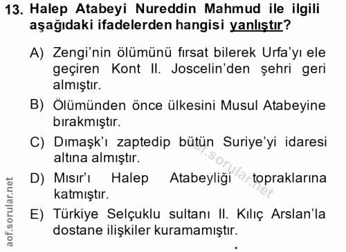13. soru: Halep Atabeyi Nureddin Mahmud ile ilgili aşağıdaki ifadelerden hangisi yanlıştır? A) Zengi'nin ölümünü fırsat bilerek…