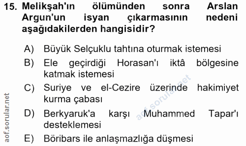 15. soru: Melikşah'in ölümünden sonra Arslan Argun'un isyan çıkarmasının nedeni aşağıdakilerden hangisidir? A) Büyük Selçuklu t…