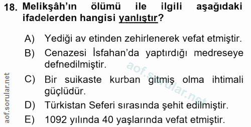 18. soru: Melikşâh'ın ölümüile ilgili aşağıdaki ifadelerden hangisi yanlıştır? A) Yediği av etinden zehirlenerek vefat etmiştir…