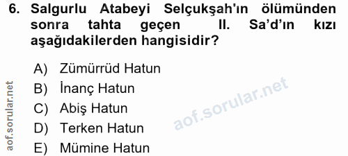 6. soru: Salgurlu Atabeyi Selçukşah'ın ölümünden sonra tahta geçen II. Sa'd'in KIzI aşağıdakilerden hangisidir? A) Zümürrüd Ha…