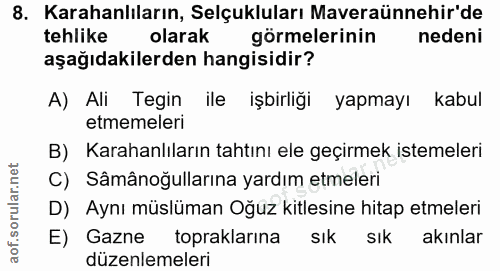 8. soru: Karahanlıların, Selçukluları Maveraünnehir'de tehlike olarak görmelerinin nedeni aşağıdakilerden hangisidir? A) Ali T…