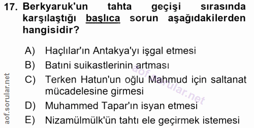 17. soru: Berkyaruk'un tahta geçişi sırasında karşılaştığı başlıca sorun aşağıdakilerden hangisidir? A) Haçlılar'ın Antakya'yı…