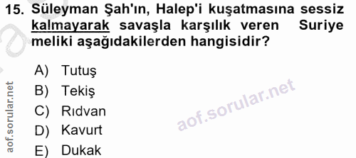 15. soru: Süleyman Şah'ın, Halep'i kuşatmasına sessiz kalmayarak savaşla karşılık veren Suriye meliki aşağıdakilerden hangisidi…