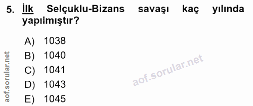 5. soru: ilk Selçuklu-Bizans savaşı kaç yılında yapılmıştır? A) 1038 B) 1040 C) 1041 D) 1043 aof. E) 1045