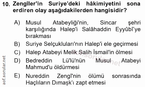 10. soru: Zengiler'in Suriye'deki hâkimiyetini sona erdiren olay aşağıdakilerden hangisidir? A) Musul Atabeyliği'nin, Sincar şe…