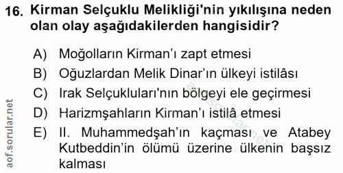 16. soru: Kirman Selçuklu Melikliği'nin yıkılışına neden olan olay aşağıdakilerden hangisidir? A) Moğolların Kirman'ı zapt etme…