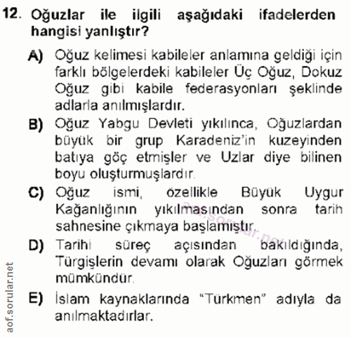 12. soru: Oğuzlar ile ilgili aşağıdaki ifadelerden hangisi yanlıştır? A) Oğuz kelimesi kabileler anlamına geldiği için farklı b…