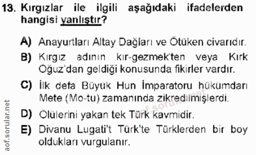 13. soru: Kırgızlar ile ilgili aşağıdaki ifadelerden hangisi yanlıştır? A) Anayurtları Altay Dağları ve Otüken civarıdır. B) Kı…