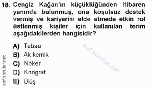 18. soru: Cengiz Kağan'ın küçüklüğünden itibaren yanında bulunmuş, ona koşulsuz destek vermiş ve kariyerini elde etmede etkin r…