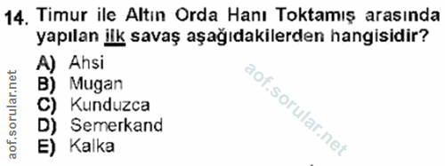 14. soru: Timur ile Altın Orda Hanı Toktamış arasında yapılan ilk savaş aşağıdakilerden hangisidir? A) Ahsi B) Mugan C) Kunduzc…