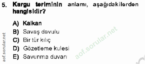 5. soru: Kargu teriminin anlamı, aşağıdakilerden hanglsldir? A) Kalkan B) Savaş davulu C) Bir tür kılıç D) Gözetleme kulesi E)…