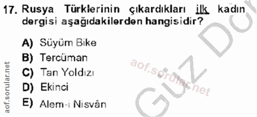 17. soru: Rusya Türklerinin çıkardıkları ilk kadın dergisi aşağıdakilerden hangisidir? A) Süyüm Bike B) Tercüman C) Tan Yoldızı…