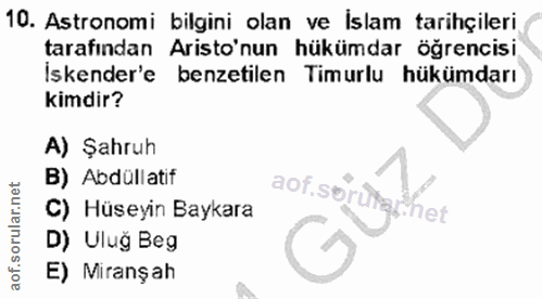 10. soru: Astronomi bilgini olan ve İslam tarihçileri tarafından Aristo'nun hükümdar öğrencisi. Iskender'e benzetilen Timurlu h…