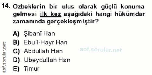 14. soru: Ozbeklerin bir ulus olarak güçlü konuma gelmesi ilk kez aşağıdaki hangi hükümdar zamanında gerçekleşmiştir? A) Şibanî…