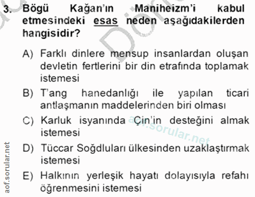3. soru: Kagan'ın Maniheizm'i kabul etmesindeki esas neden aşağıdakilerden hangisidir? A) Farklı dinlere mensup insanlardan ol…