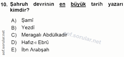 10. soru: Şahruh devrinin en büyük tarih yazarı kimdir? A) Şami B) Yezdi C) Meragalı Abdülkadirf D) Hafız-ı Ebrû E) Ibn Arabşah