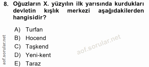 8. soru: Oğuzların X. yüzyılın ilk yarısında kurdukları devletin kışlık merkezi aşağıdakilerden hangisidir? A) Turfan orular.n…
