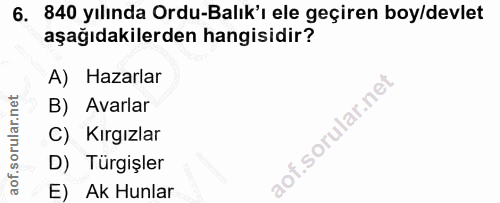 6. soru: 840 yılında Ordu-Balık'ı ele geçiren boy/devlet aşağıdakilerden hangisidir? A) Hazarlar B) Avarlar C) Kırgızlar D) Tu…