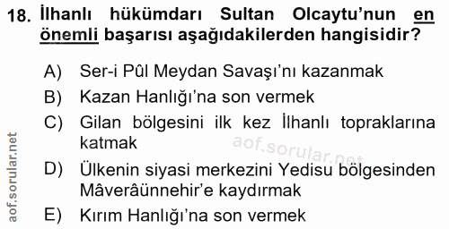 18. soru: İlhanlı hükümdarı Sultan Olcaytu'nun en önemli başarısı aşağıdakilerden hangisidir? A) Ser-i Pûl Meydan Savaşı'nı kaz…