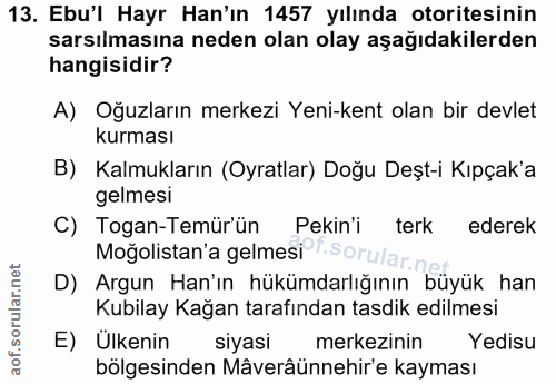 13. soru: Ebu'l Hayr Han'ın 1457 yılında otoritesinin sarsılmasına neden olan olay aşağıdakilerden hangisidir? A) Oğuzların mer…