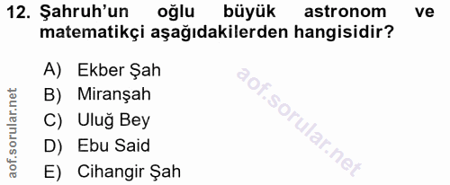 12. soru: Şahruh'un oğlu büyük astronom ve matematikçi aşağıdakilerden hangisidir? A) Ekber Şah B) Miranşah C) Ulug Bey i. | D)…