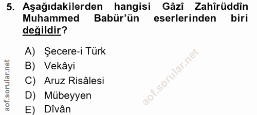 5. soru: Aşağıdakilerden hangisi Gâzî Zahîrüddîn Muhammed Babür'ün eserlerinden biri değildir? A) Şecere-i Türk B) Vekâyi C) A…