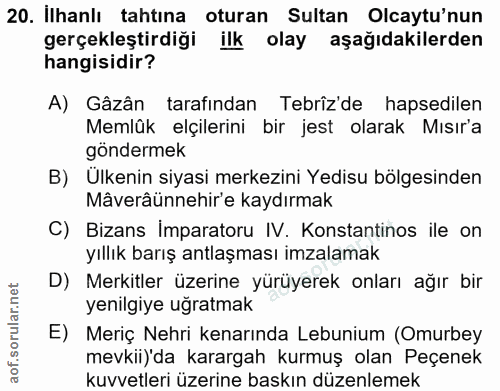 20. soru: İlhanlı tahtına oturan Sultan Olcaytu'nun gerçekleştirdiği ilk olay aşağıdakilerden hangisidir? A) Gâzân tarafından T…