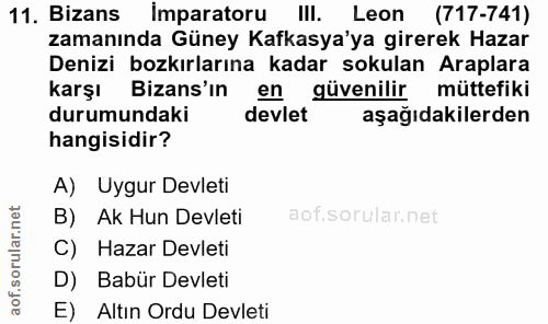11. soru: Bizans imparatoru III. Leon (717-741) zamanında Güney Kafkasya'ya girerek Hazar Denizi bozkırlarına kadar sokulan Ara…
