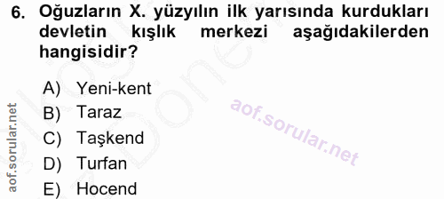 6. soru: Oğuzların X. yüzyılın ilk yarısında kurdukları devletin kışlık merkezi aşağıdakilerden hangisidir? A) Yeni-kent B) Ta…