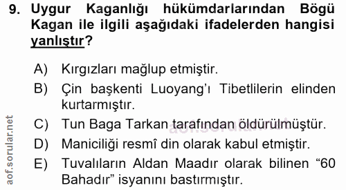 9. soru: Uygur Kaganlığı hükümdarlarından Bögü Kagan ile ilgili aşağıdaki ifadelerden hangisi yanlıştır? A) Kırgızları mağlup…