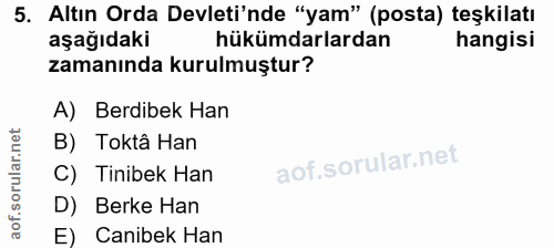 5. soru: Altın Orda Devleti'nde "yam" (posta) teşkilatı aşağıdaki hükümdarlardan hangisi zamanında kurulmuştur? A) Berdibek Ha…