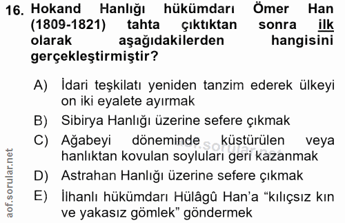 16. soru: Hokand Hanlığı hükümdarı Ömer Han (1809-1821) tahta çıktıktan sonra ilk olarak aşağıdakilerden hangisini gerçekleştir…