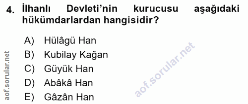 4. soru: İlhanlı Devleti'nin kurucusu aşağıdaki hükümdarlardan hangisidir? A) Hülâgü Han B) Kubilay Kağan C) Güyük Han D) Abâk…