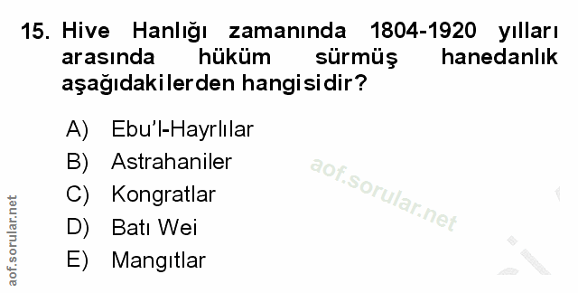 15. soru: Hive Hanlığı zamanında 1804-1920 yılları arasında hüküm sürmüş hanedanlık aşağıdakilerden hangisidir? A) Ebu'l-Hayrlı…