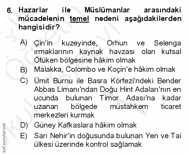 6. soru: Hazarlar ile Müslümanlar arasındaki mücadelenin temel nedeni aşağıdakilerden hangisidir? A) Çin'in kuzeyinde, Orhun v…
