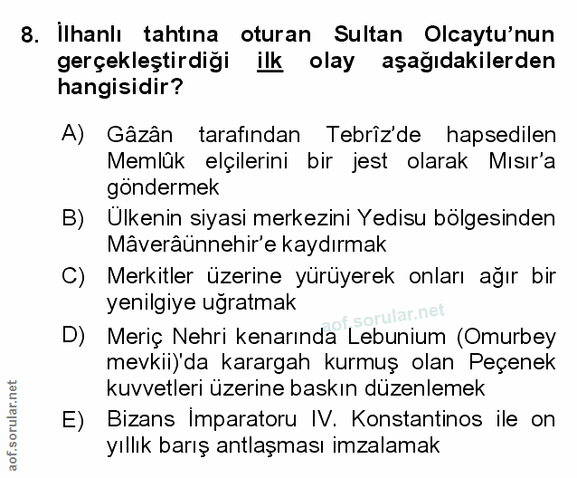 8. soru: Ilhanlı tahtına oturan Sultan Olcaytu'nun gerçekleştirdiği ilk olay aşağıdakilerden hangisidir? A) Gâzân tarafından T…