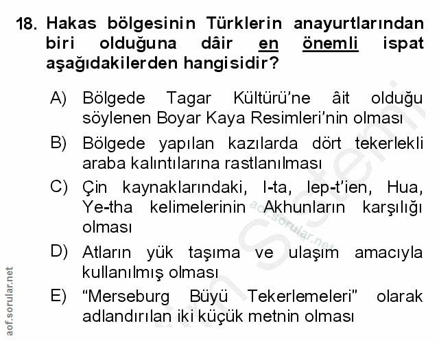 18. soru: Hakas bölgesinin Türklerin anayurtlarından biri olduğuna dâir en önemli ispat aşağıdakilerden hangisidir? A) Bölgede…