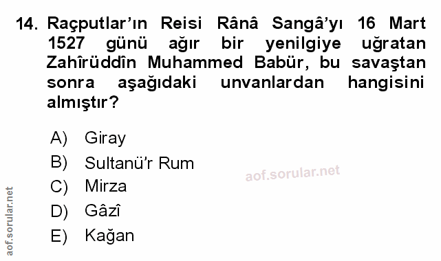 14. soru: Raçputlar'ın Reisi Rânâ Sangâ'yı 16 Mart 1527 günü ağır bir yenilgiye uğratan Zahîrüddîn Muhammed Babür, bu savaştan…
