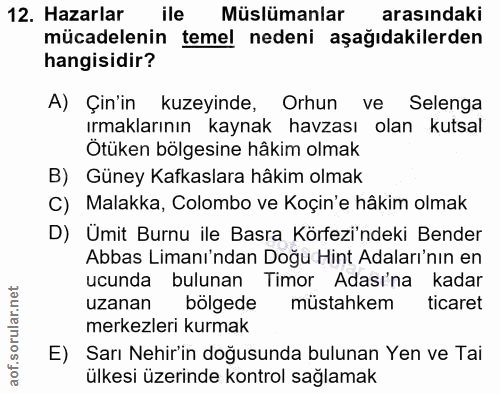 12. soru: Hazarlar ile Müslümanlar arasindaki mücadelenin temel nedeni aşağıdakilerden hangisidir? A) Çin'in kuzeyinde, Orhun v…