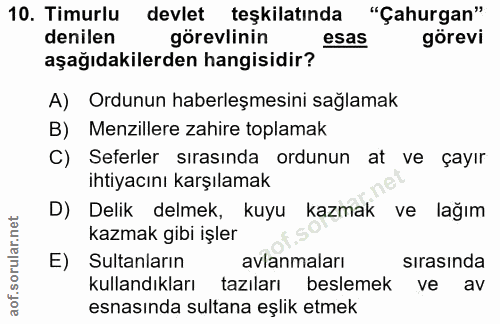 10. soru: Timurlu devlet teşkilatında "Çahurgan" denilen görevlinin esas görevi aşağıdakilerden hangisidir? A) Ordunun haberleş…